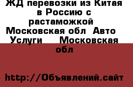 ЖД перевозки из Китая в Россию с растаможкой - Московская обл. Авто » Услуги   . Московская обл.